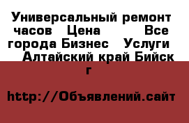 Универсальный ремонт часов › Цена ­ 100 - Все города Бизнес » Услуги   . Алтайский край,Бийск г.